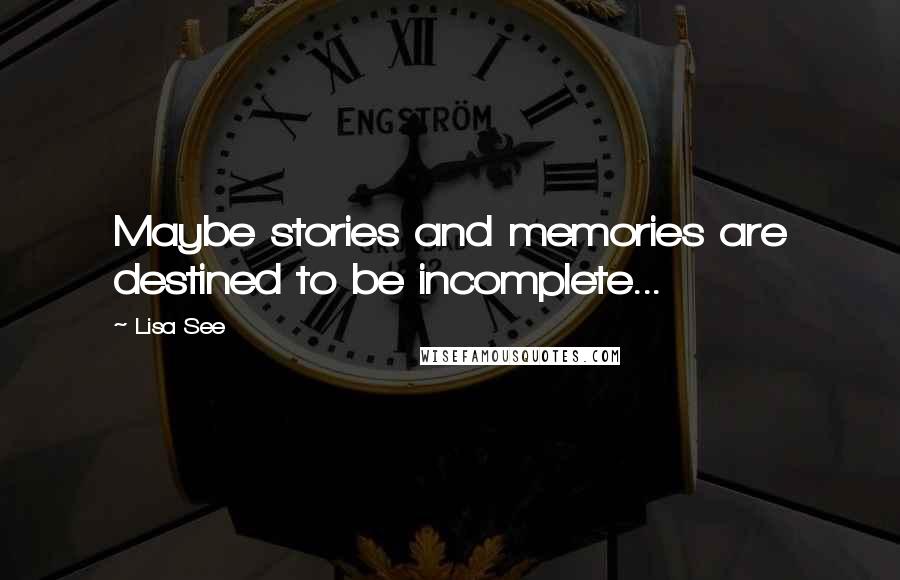 Lisa See Quotes: Maybe stories and memories are destined to be incomplete...