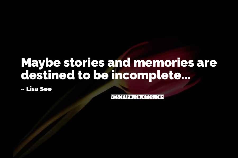 Lisa See Quotes: Maybe stories and memories are destined to be incomplete...