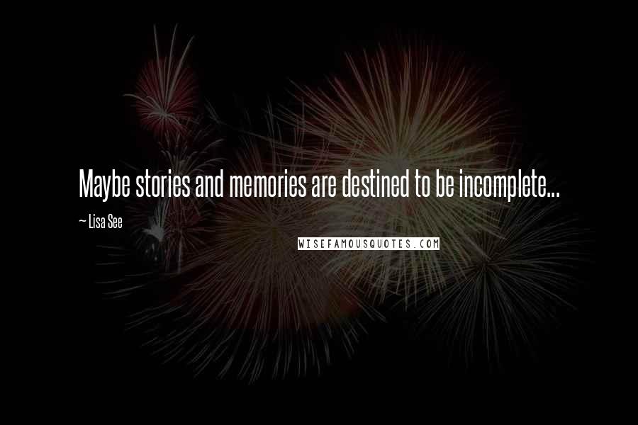 Lisa See Quotes: Maybe stories and memories are destined to be incomplete...