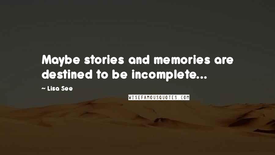 Lisa See Quotes: Maybe stories and memories are destined to be incomplete...