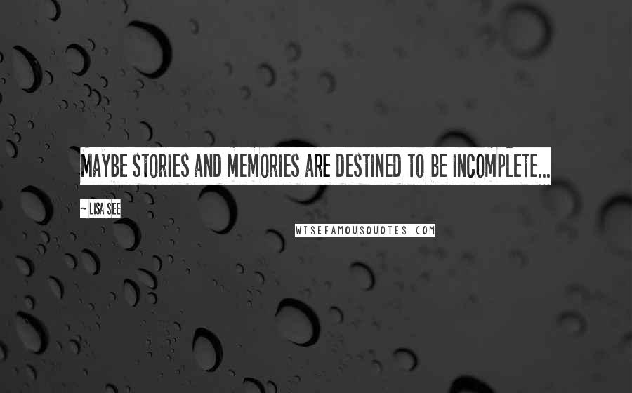 Lisa See Quotes: Maybe stories and memories are destined to be incomplete...