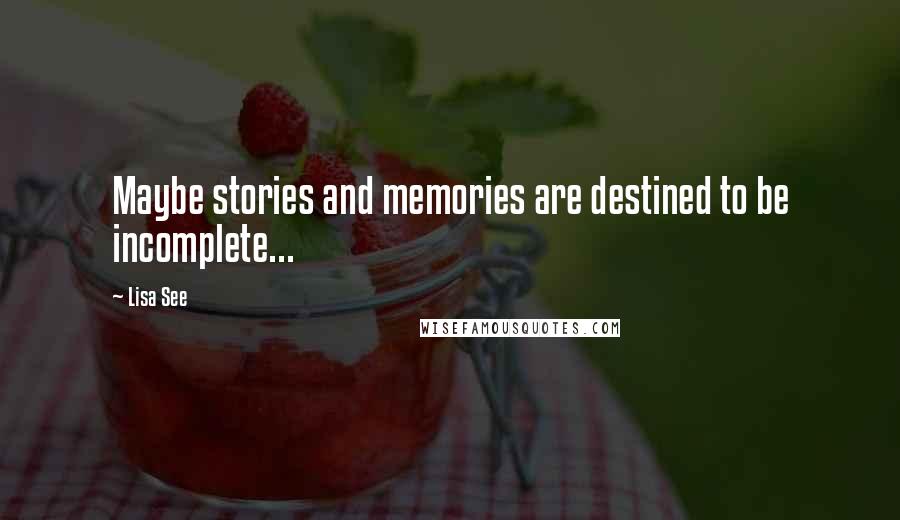 Lisa See Quotes: Maybe stories and memories are destined to be incomplete...