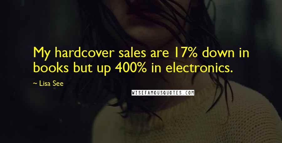 Lisa See Quotes: My hardcover sales are 17% down in books but up 400% in electronics.