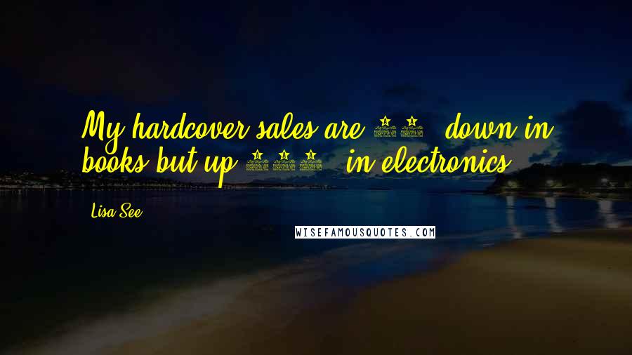 Lisa See Quotes: My hardcover sales are 17% down in books but up 400% in electronics.