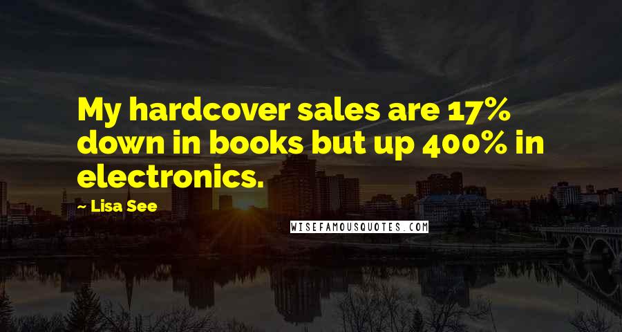 Lisa See Quotes: My hardcover sales are 17% down in books but up 400% in electronics.