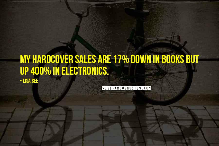 Lisa See Quotes: My hardcover sales are 17% down in books but up 400% in electronics.