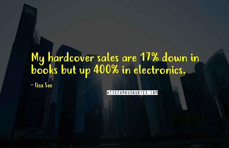 Lisa See Quotes: My hardcover sales are 17% down in books but up 400% in electronics.