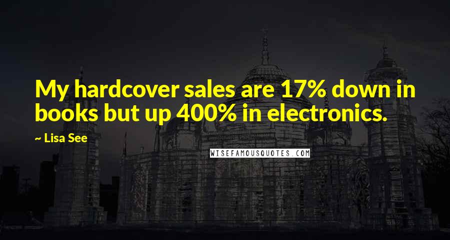 Lisa See Quotes: My hardcover sales are 17% down in books but up 400% in electronics.