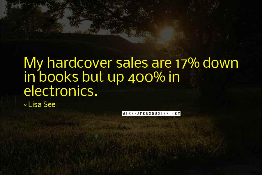Lisa See Quotes: My hardcover sales are 17% down in books but up 400% in electronics.