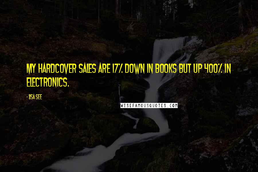 Lisa See Quotes: My hardcover sales are 17% down in books but up 400% in electronics.