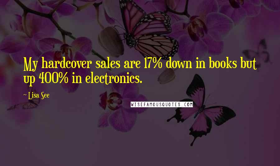 Lisa See Quotes: My hardcover sales are 17% down in books but up 400% in electronics.