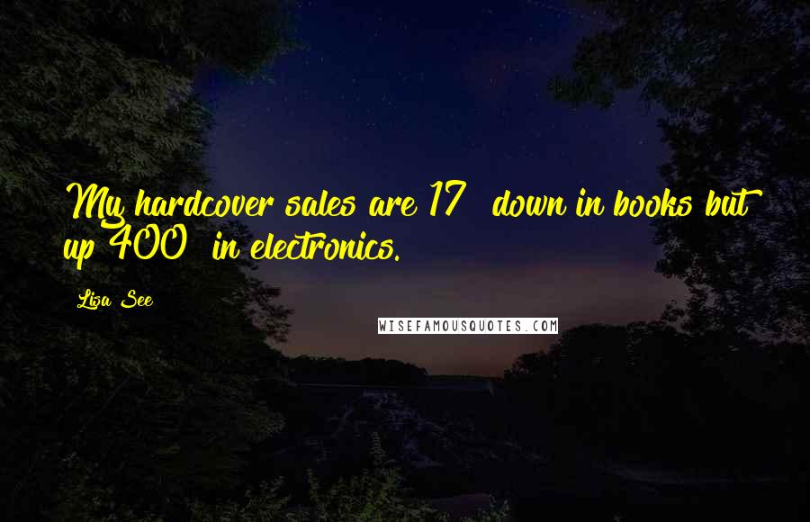 Lisa See Quotes: My hardcover sales are 17% down in books but up 400% in electronics.