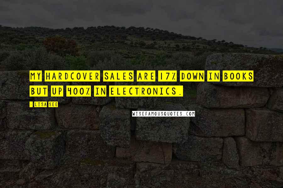 Lisa See Quotes: My hardcover sales are 17% down in books but up 400% in electronics.