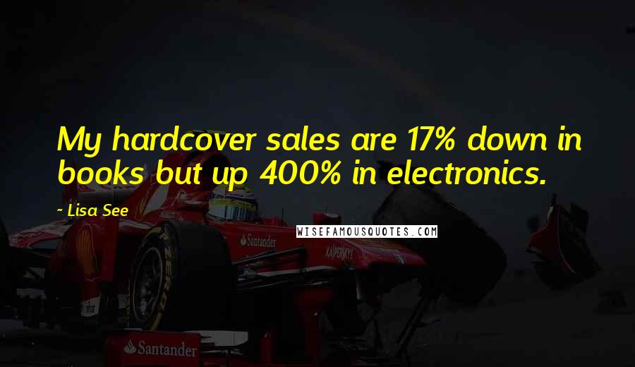 Lisa See Quotes: My hardcover sales are 17% down in books but up 400% in electronics.