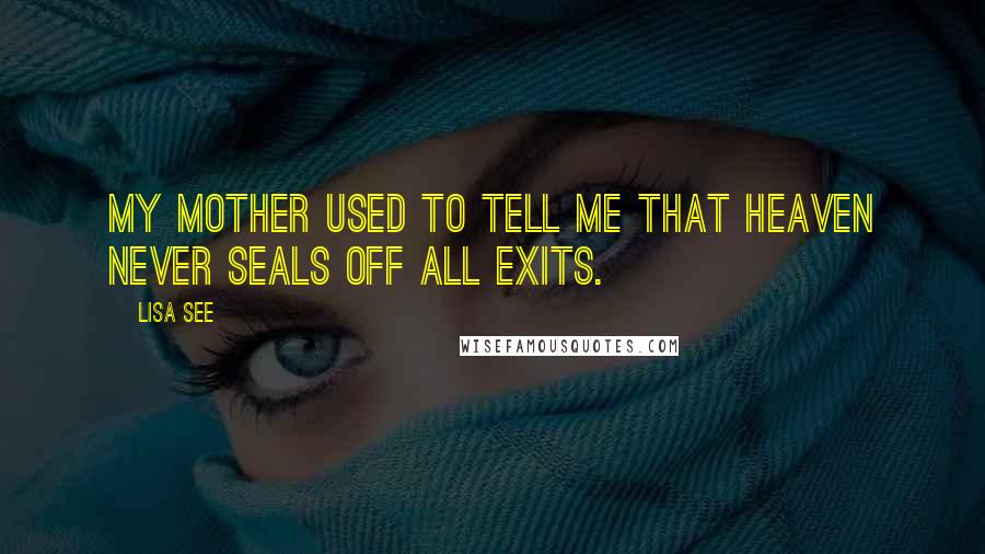 Lisa See Quotes: My mother used to tell me that Heaven never seals off all exits.