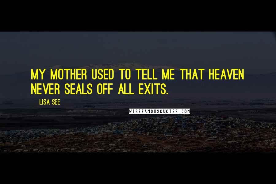Lisa See Quotes: My mother used to tell me that Heaven never seals off all exits.