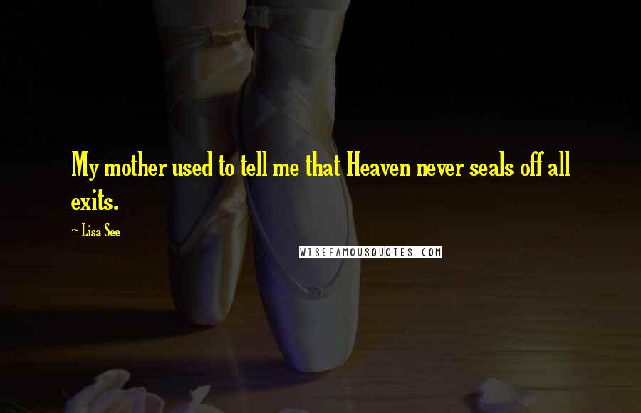 Lisa See Quotes: My mother used to tell me that Heaven never seals off all exits.