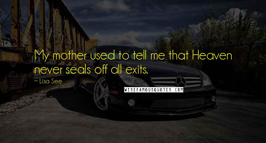 Lisa See Quotes: My mother used to tell me that Heaven never seals off all exits.