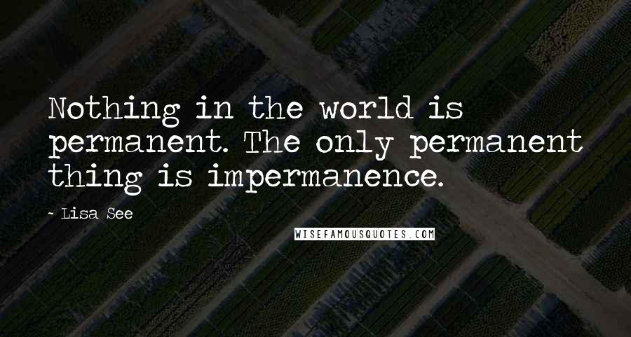 Lisa See Quotes: Nothing in the world is permanent. The only permanent thing is impermanence.