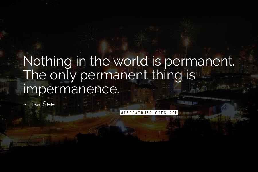 Lisa See Quotes: Nothing in the world is permanent. The only permanent thing is impermanence.