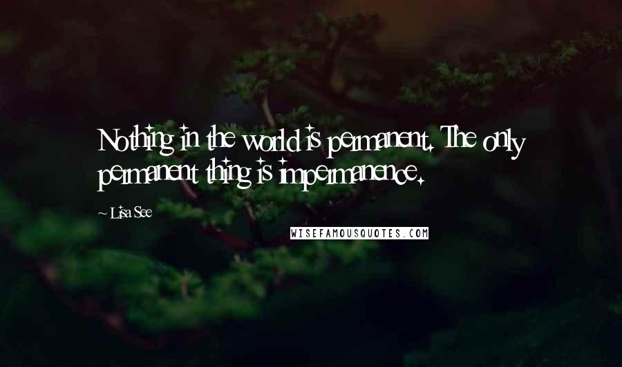 Lisa See Quotes: Nothing in the world is permanent. The only permanent thing is impermanence.