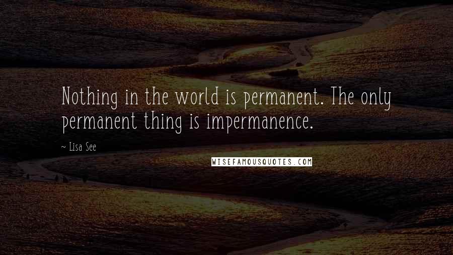 Lisa See Quotes: Nothing in the world is permanent. The only permanent thing is impermanence.