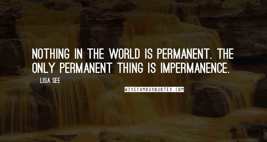 Lisa See Quotes: Nothing in the world is permanent. The only permanent thing is impermanence.