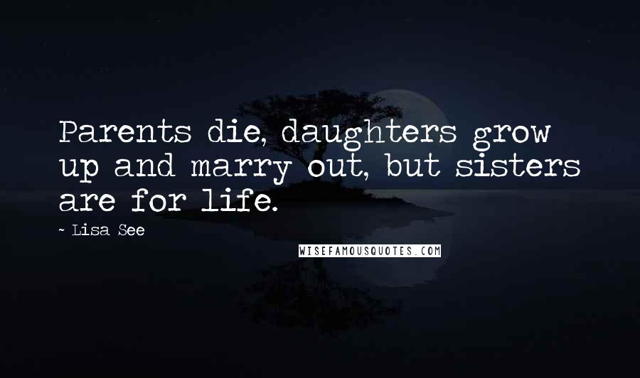 Lisa See Quotes: Parents die, daughters grow up and marry out, but sisters are for life.