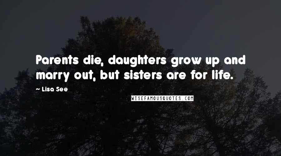 Lisa See Quotes: Parents die, daughters grow up and marry out, but sisters are for life.