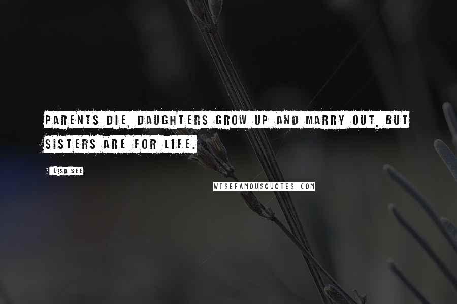 Lisa See Quotes: Parents die, daughters grow up and marry out, but sisters are for life.