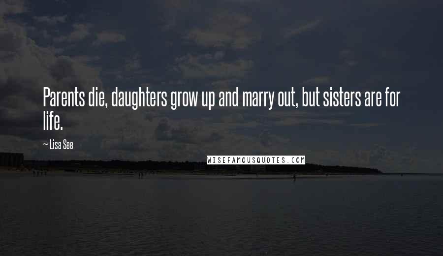 Lisa See Quotes: Parents die, daughters grow up and marry out, but sisters are for life.
