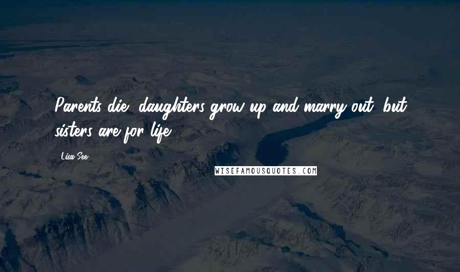 Lisa See Quotes: Parents die, daughters grow up and marry out, but sisters are for life.