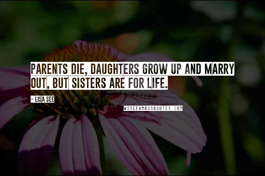 Lisa See Quotes: Parents die, daughters grow up and marry out, but sisters are for life.