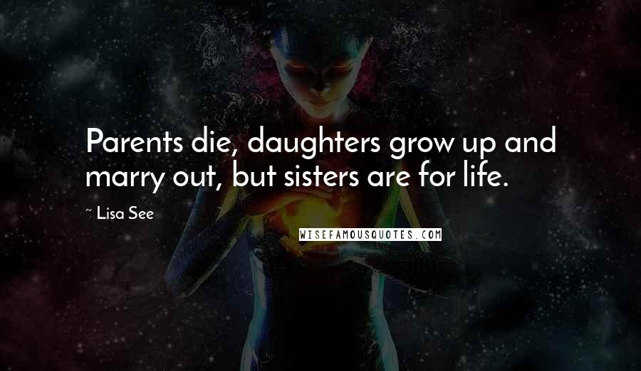 Lisa See Quotes: Parents die, daughters grow up and marry out, but sisters are for life.