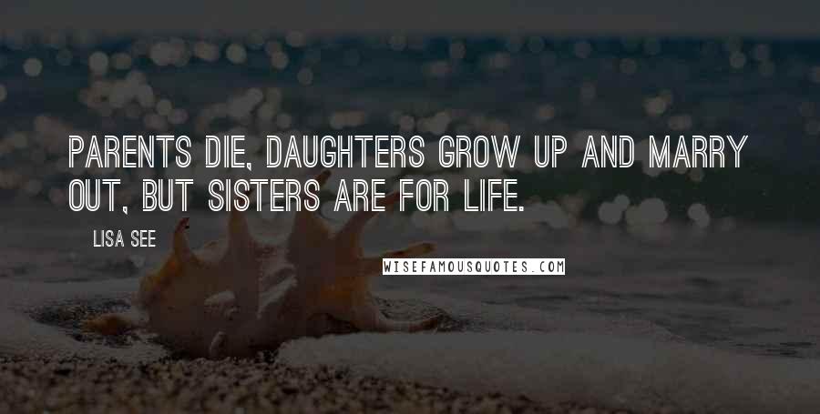 Lisa See Quotes: Parents die, daughters grow up and marry out, but sisters are for life.