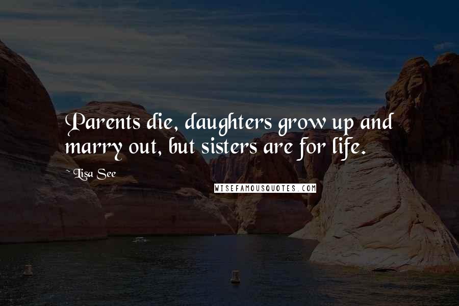 Lisa See Quotes: Parents die, daughters grow up and marry out, but sisters are for life.
