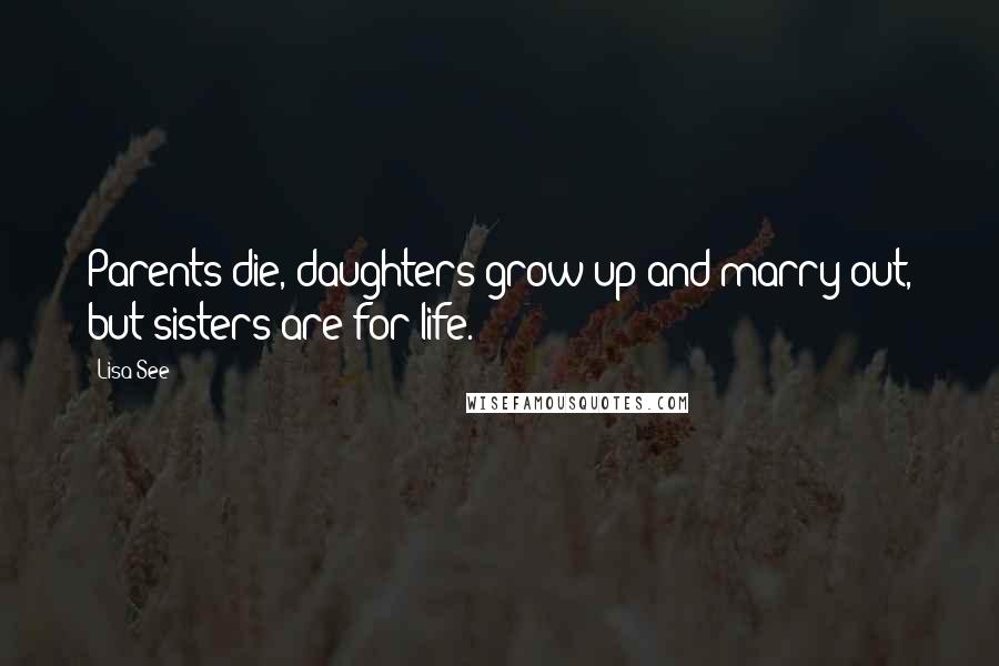Lisa See Quotes: Parents die, daughters grow up and marry out, but sisters are for life.