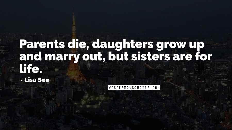 Lisa See Quotes: Parents die, daughters grow up and marry out, but sisters are for life.