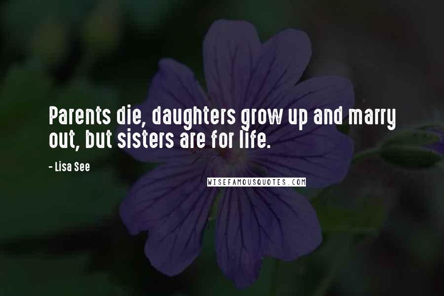 Lisa See Quotes: Parents die, daughters grow up and marry out, but sisters are for life.