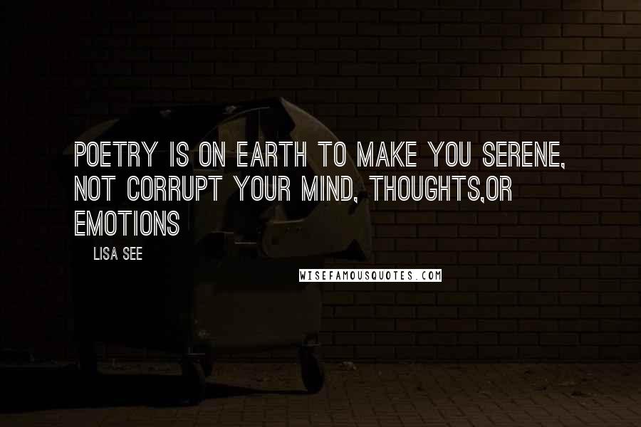 Lisa See Quotes: Poetry is on earth to make you serene, not corrupt your mind, thoughts,or emotions