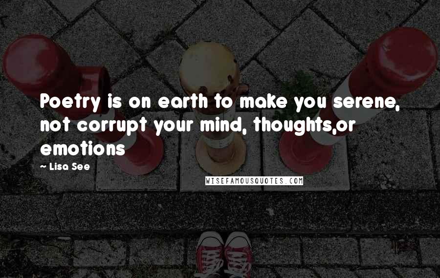 Lisa See Quotes: Poetry is on earth to make you serene, not corrupt your mind, thoughts,or emotions