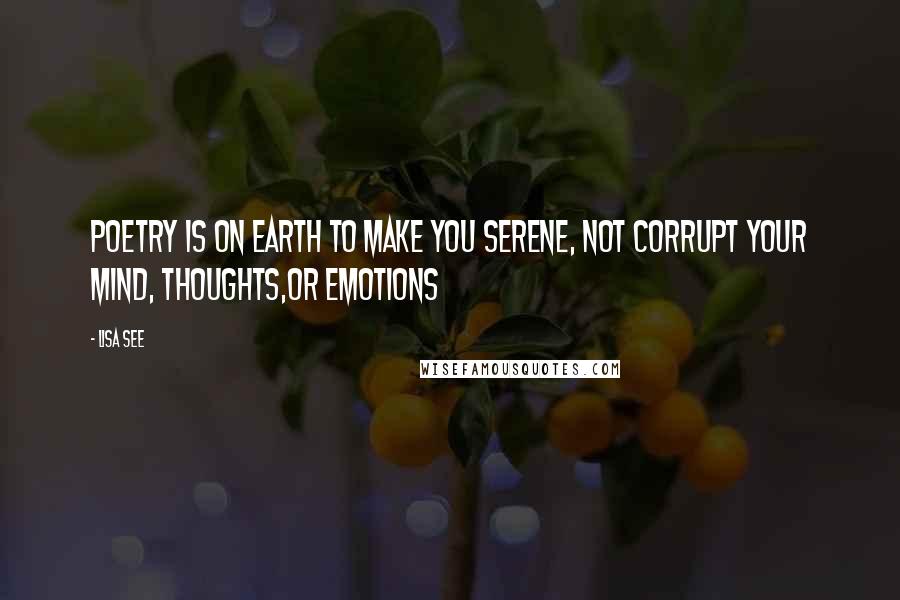 Lisa See Quotes: Poetry is on earth to make you serene, not corrupt your mind, thoughts,or emotions