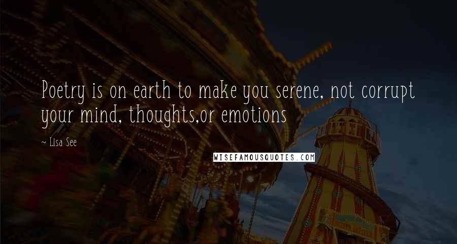 Lisa See Quotes: Poetry is on earth to make you serene, not corrupt your mind, thoughts,or emotions