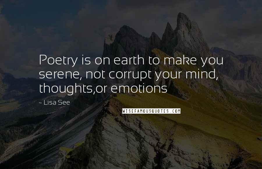 Lisa See Quotes: Poetry is on earth to make you serene, not corrupt your mind, thoughts,or emotions