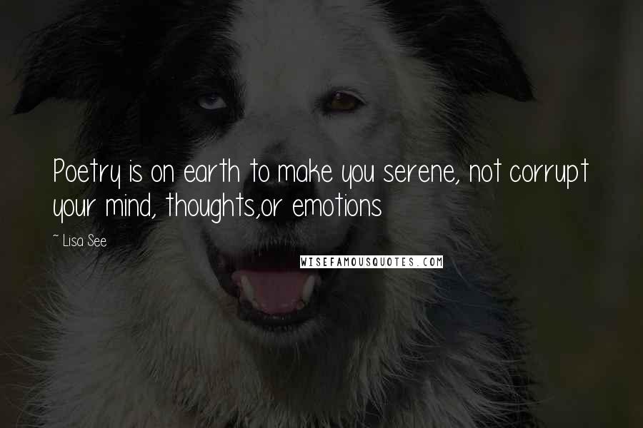 Lisa See Quotes: Poetry is on earth to make you serene, not corrupt your mind, thoughts,or emotions