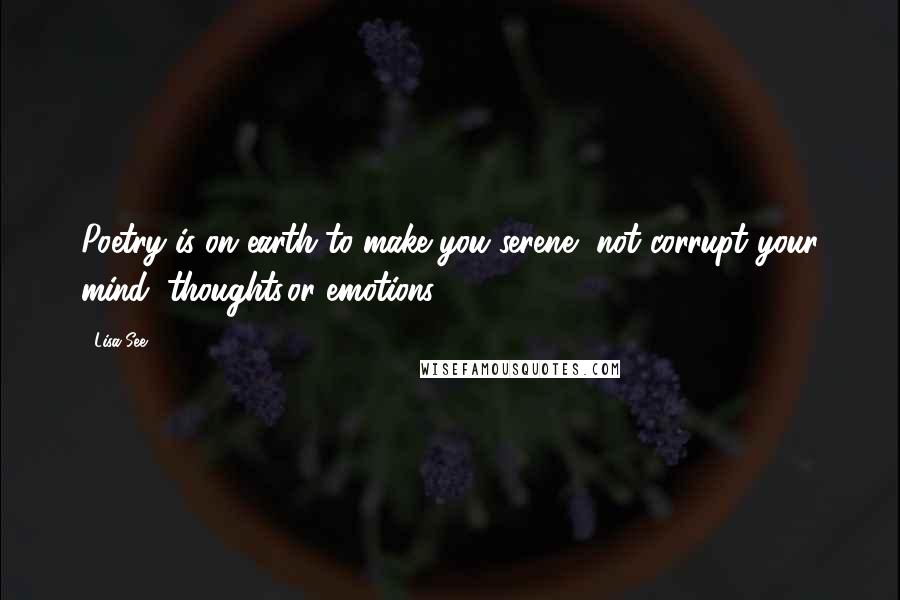 Lisa See Quotes: Poetry is on earth to make you serene, not corrupt your mind, thoughts,or emotions