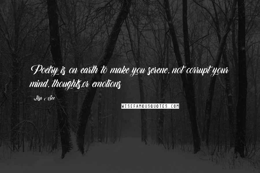 Lisa See Quotes: Poetry is on earth to make you serene, not corrupt your mind, thoughts,or emotions