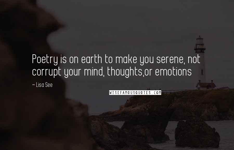 Lisa See Quotes: Poetry is on earth to make you serene, not corrupt your mind, thoughts,or emotions