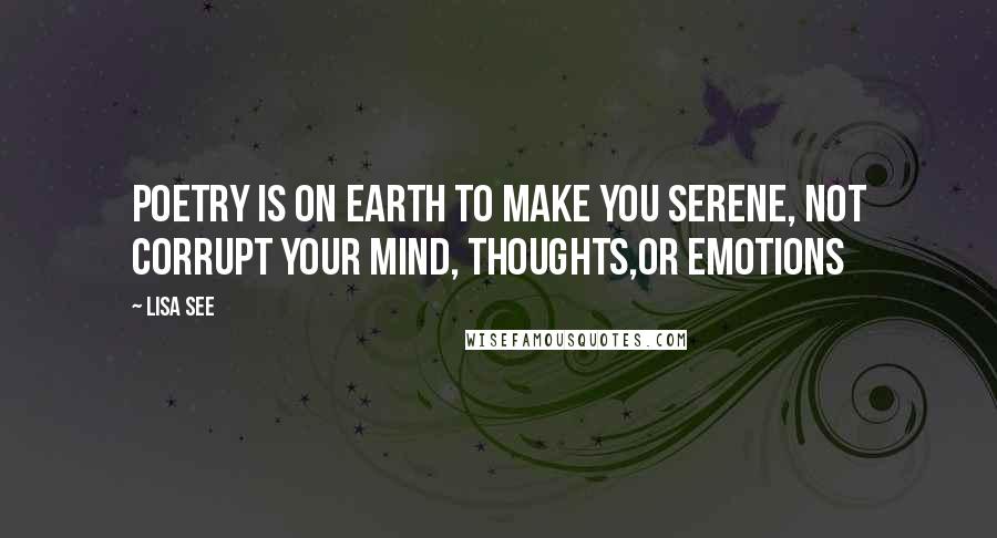 Lisa See Quotes: Poetry is on earth to make you serene, not corrupt your mind, thoughts,or emotions
