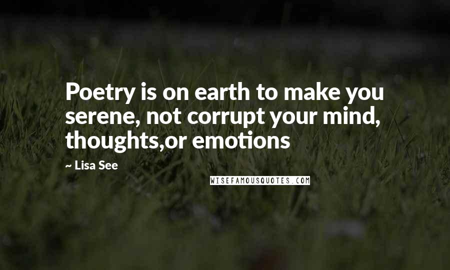 Lisa See Quotes: Poetry is on earth to make you serene, not corrupt your mind, thoughts,or emotions